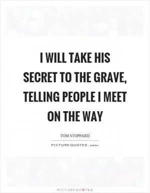 I will take his secret to the grave, telling people I meet on the way Picture Quote #1