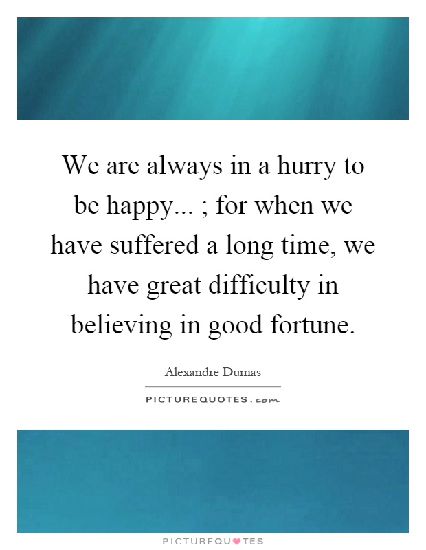 We are always in a hurry to be happy... ; for when we have suffered a long time, we have great difficulty in believing in good fortune Picture Quote #1