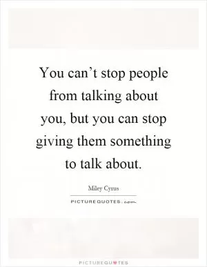 You can’t stop people from talking about you, but you can stop giving them something to talk about Picture Quote #1