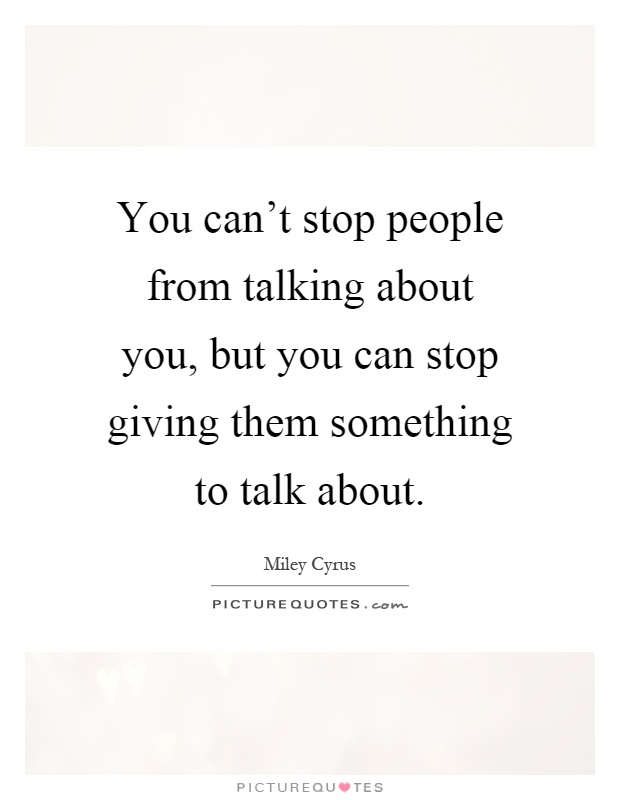 You can't stop people from talking about you, but you can stop giving them something to talk about Picture Quote #1
