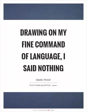Drawing on my fine command of language, I said nothing Picture Quote #1