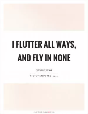 I flutter all ways, and fly in none Picture Quote #1
