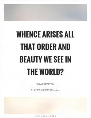 Whence arises all that order and beauty we see in the world? Picture Quote #1