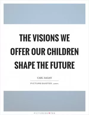 The visions we offer our children shape the future Picture Quote #1