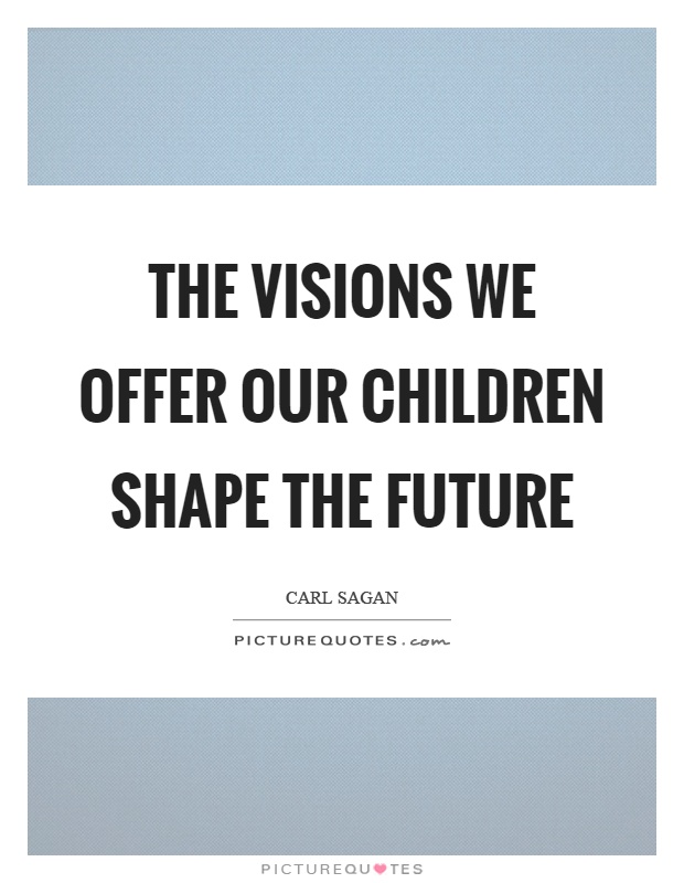 The visions we offer our children shape the future Picture Quote #1