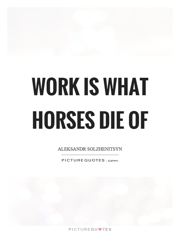 Work is what horses die of Picture Quote #1