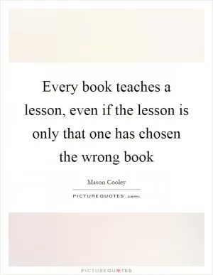 Every book teaches a lesson, even if the lesson is only that one has chosen the wrong book Picture Quote #1