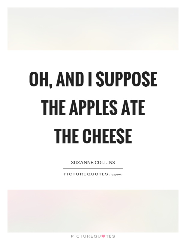 Oh, and I suppose the apples ate the cheese Picture Quote #1