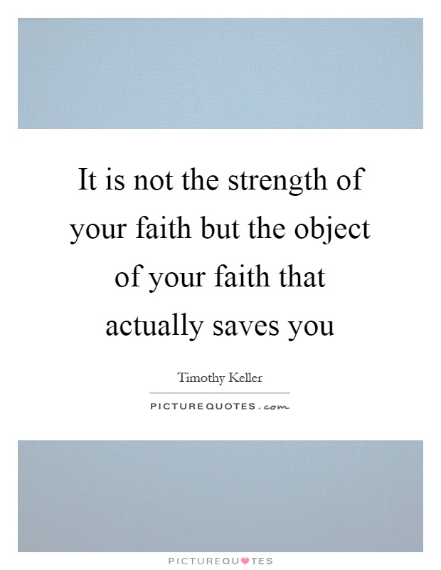 It is not the strength of your faith but the object of your faith that actually saves you Picture Quote #1