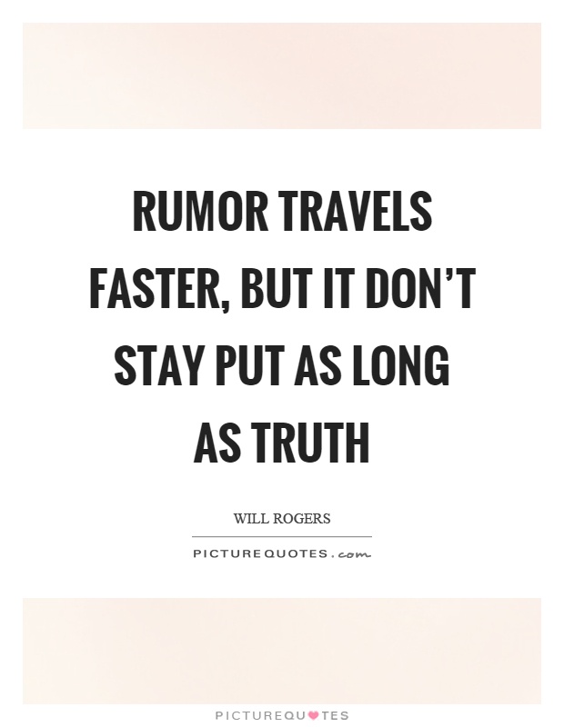 Rumor travels faster, but it don't stay put as long as truth Picture Quote #1