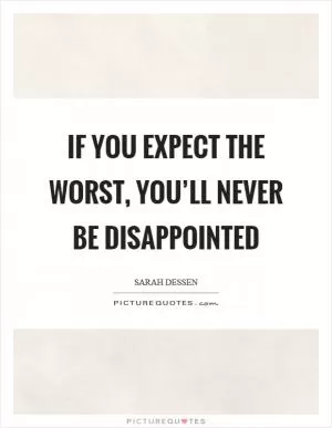 If you expect the worst, you’ll never be disappointed Picture Quote #1
