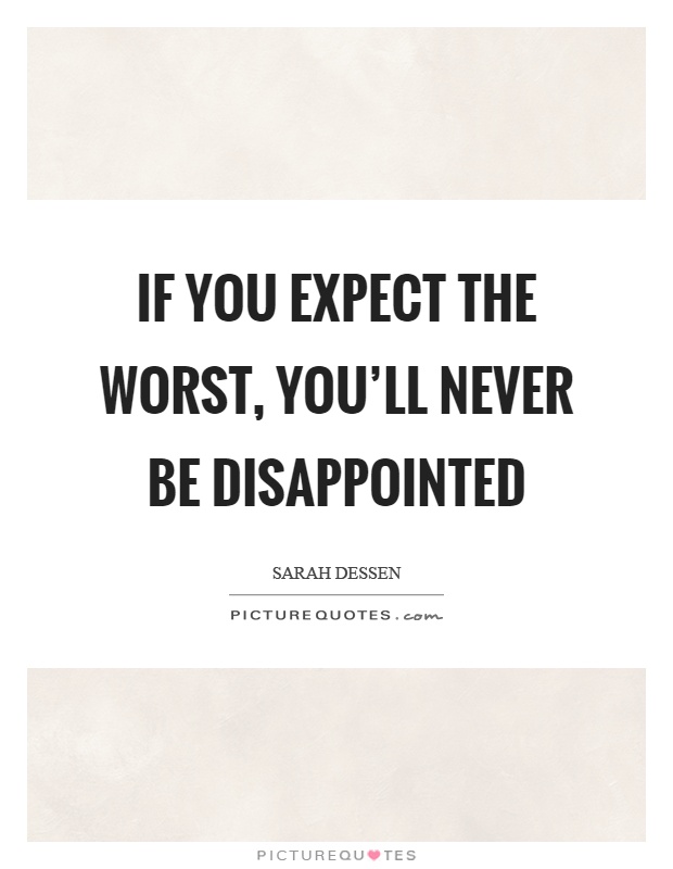 If you expect the worst, you'll never be disappointed Picture Quote #1