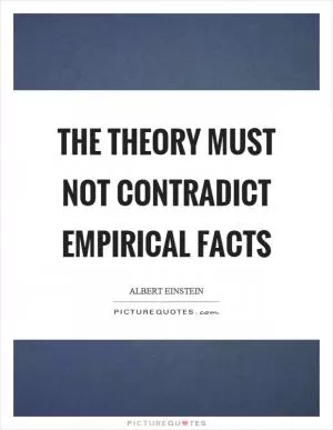 The theory must not contradict empirical facts Picture Quote #1
