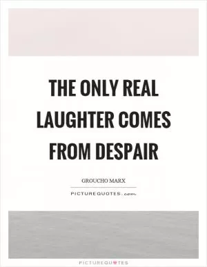 The only real laughter comes from despair Picture Quote #1