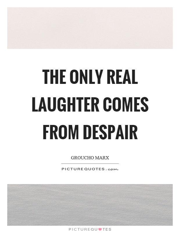 The only real laughter comes from despair Picture Quote #1