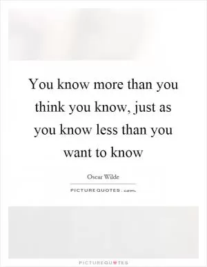 You know more than you think you know, just as you know less than you want to know Picture Quote #1