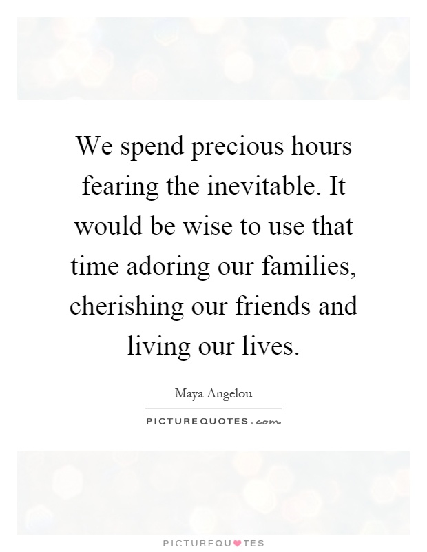 We spend precious hours fearing the inevitable. It would be wise to use that time adoring our families, cherishing our friends and living our lives Picture Quote #1