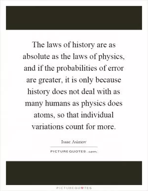 The laws of history are as absolute as the laws of physics, and if the probabilities of error are greater, it is only because history does not deal with as many humans as physics does atoms, so that individual variations count for more Picture Quote #1