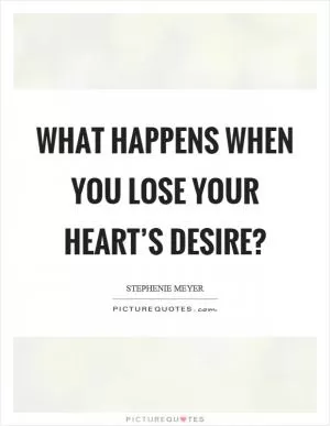 What happens when you lose your heart’s desire? Picture Quote #1