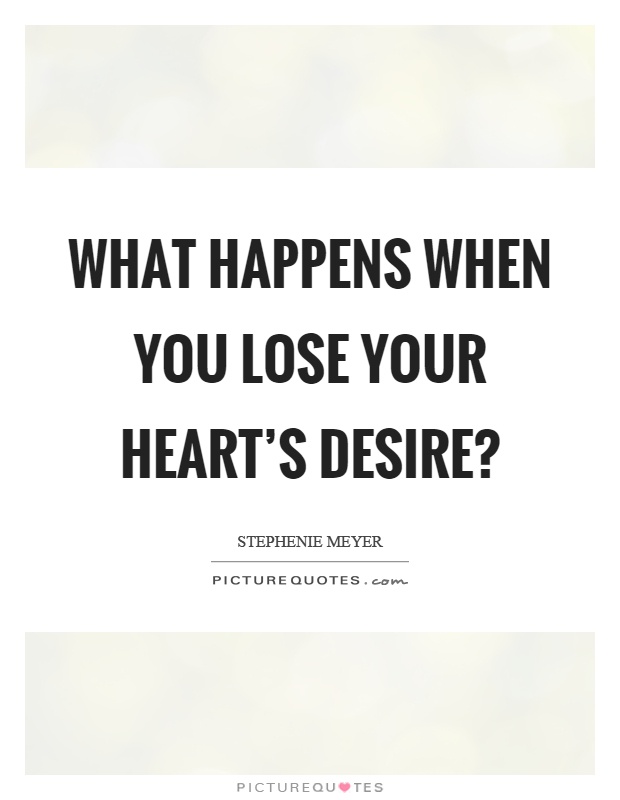 What happens when you lose your heart's desire? Picture Quote #1