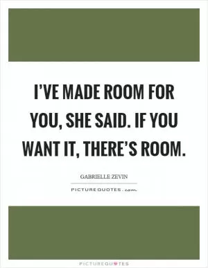 I’ve made room for you, she said. if you want it, there’s room Picture Quote #1