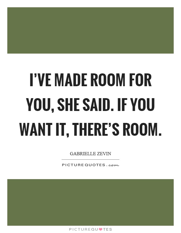 I've made room for you, she said. if you want it, there's room Picture Quote #1