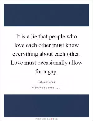 It is a lie that people who love each other must know everything about each other. Love must occasionally allow for a gap Picture Quote #1
