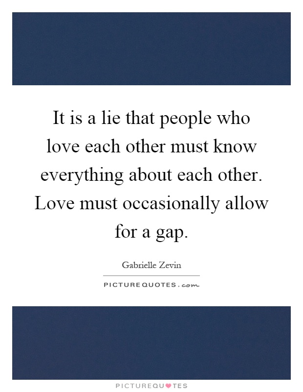 It is a lie that people who love each other must know everything about each other. Love must occasionally allow for a gap Picture Quote #1