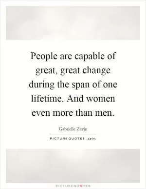 People are capable of great, great change during the span of one lifetime. And women even more than men Picture Quote #1