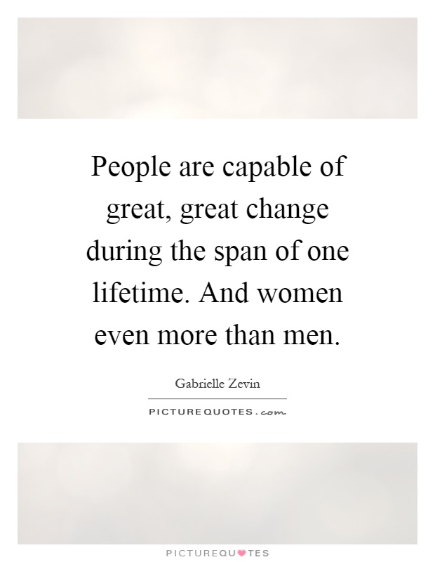 People are capable of great, great change during the span of one lifetime. And women even more than men Picture Quote #1