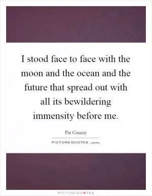 I stood face to face with the moon and the ocean and the future that spread out with all its bewildering immensity before me Picture Quote #1
