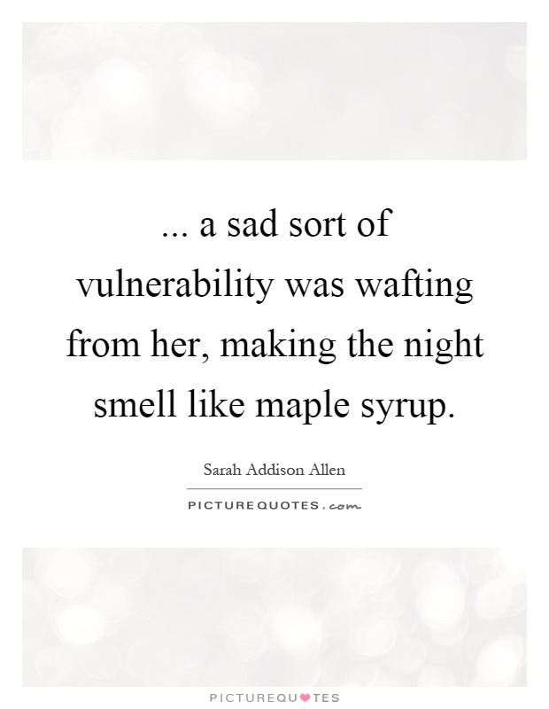 ... a sad sort of vulnerability was wafting from her, making the night smell like maple syrup Picture Quote #1