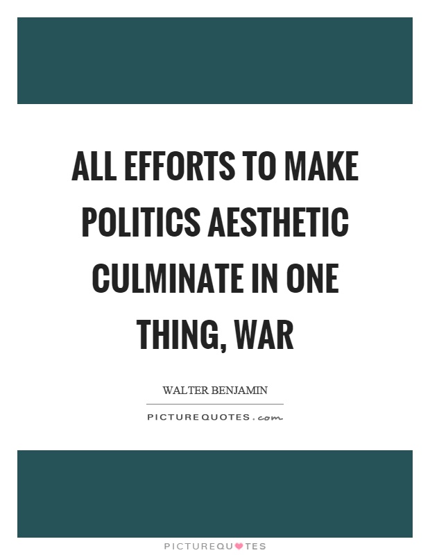 All efforts to make politics aesthetic culminate in one thing, war Picture Quote #1