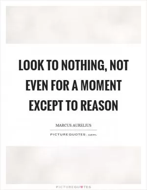 Look to nothing, not even for a moment except to reason Picture Quote #1