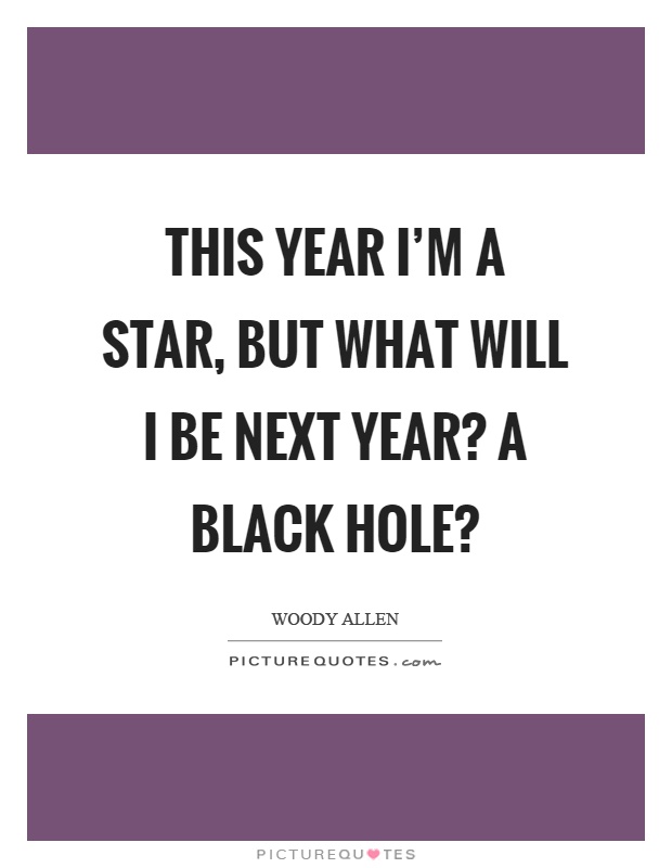 This year I'm a star, but what will I be next year? A black hole? Picture Quote #1