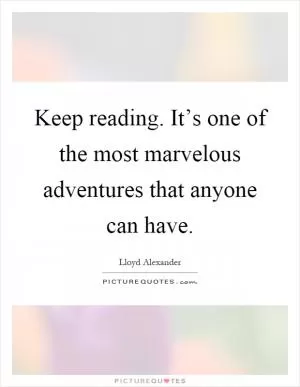 Keep reading. It’s one of the most marvelous adventures that anyone can have Picture Quote #1