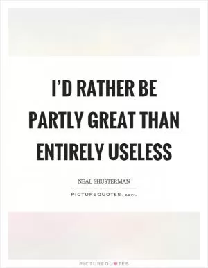 I’d rather be partly great than entirely useless Picture Quote #1