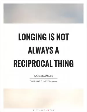 Longing is not always a reciprocal thing Picture Quote #1