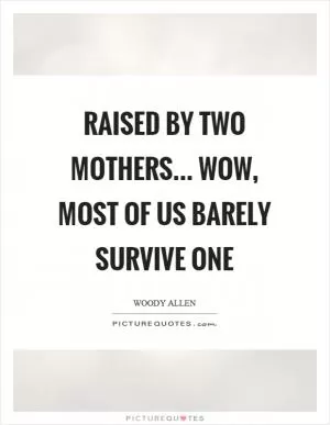 Raised by two mothers... wow, most of us barely survive one Picture Quote #1