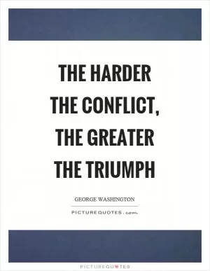 The harder the conflict, the greater the triumph Picture Quote #1