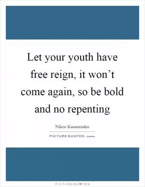 Let your youth have free reign, it won’t come again, so be bold and no repenting Picture Quote #1