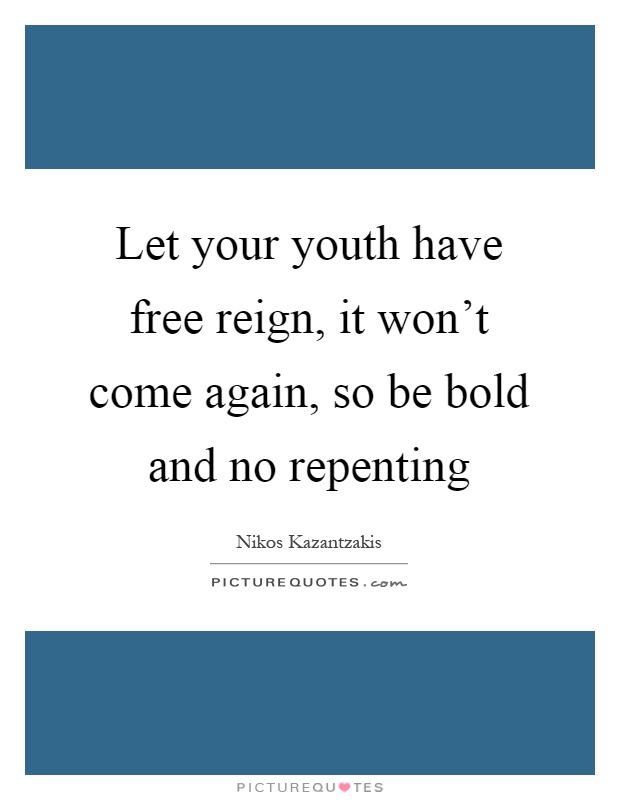 Let your youth have free reign, it won't come again, so be bold and no repenting Picture Quote #1