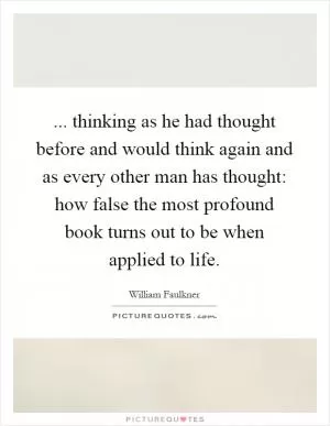 ... thinking as he had thought before and would think again and as every other man has thought: how false the most profound book turns out to be when applied to life Picture Quote #1