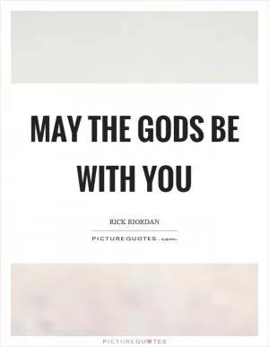 May the gods be with you Picture Quote #1