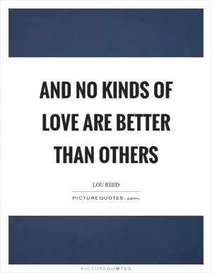 And no kinds of love are better than others Picture Quote #1
