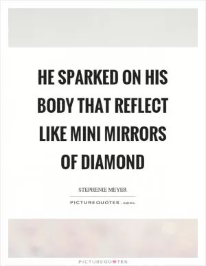 He sparked on his body that reflect like mini mirrors of diamond Picture Quote #1