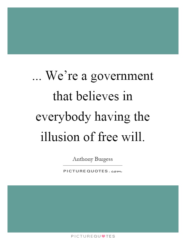 ... We're a government that believes in everybody having the illusion of free will Picture Quote #1