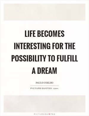 Life becomes interesting for the possibility to fulfill a dream Picture Quote #1