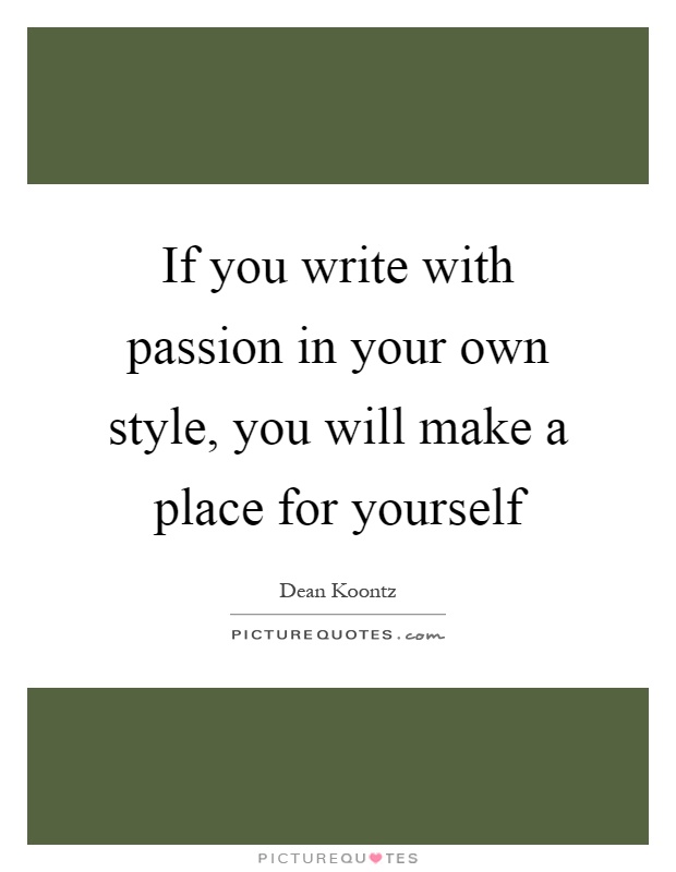 If you write with passion in your own style, you will make a place for yourself Picture Quote #1