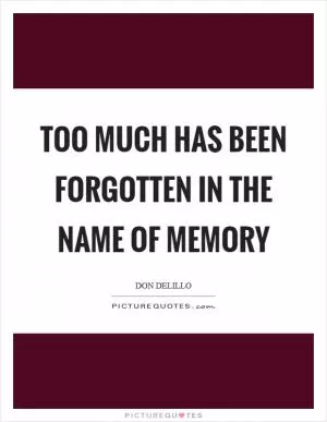 Too much has been forgotten in the name of memory Picture Quote #1